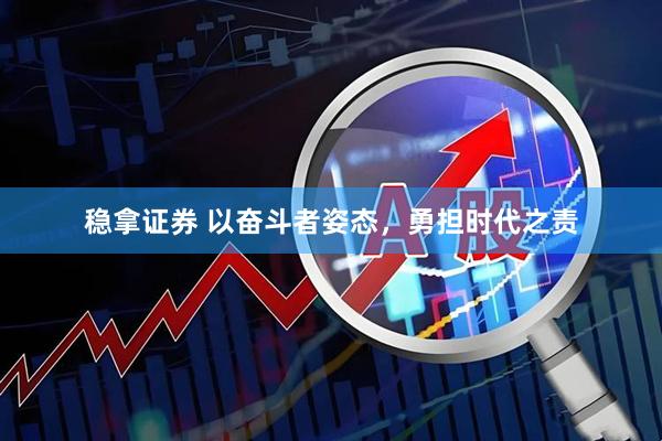 稳拿证券 以奋斗者姿态，勇担时代之责