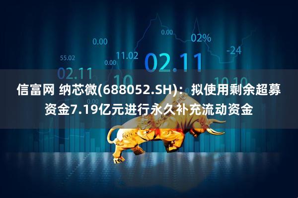 信富网 纳芯微(688052.SH)：拟使用剩余超募资金7.19亿元进行永久补充流动资金