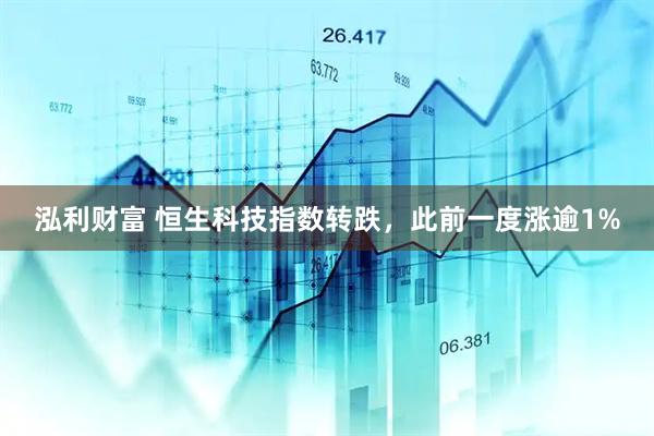 泓利财富 恒生科技指数转跌，此前一度涨逾1%