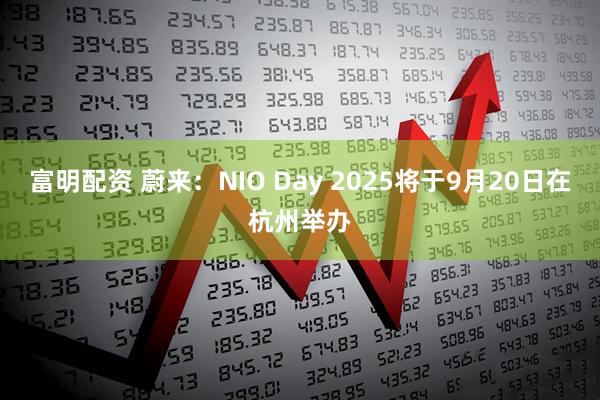 富明配资 蔚来：NIO Day 2025将于9月20日在杭州举办