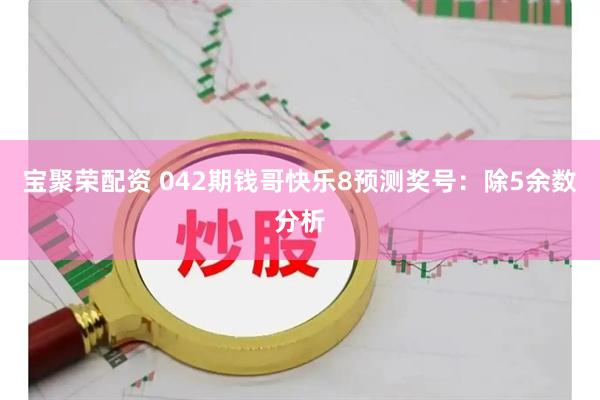 宝聚荣配资 042期钱哥快乐8预测奖号：除5余数分析